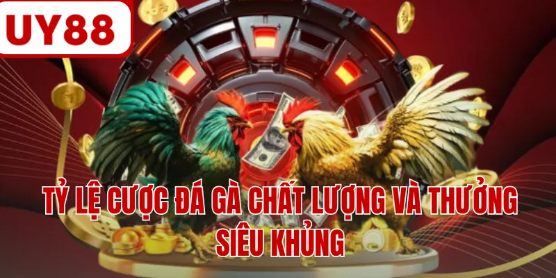 Tỷ lệ cược đá gà chất lượng và thưởng siêu khủng